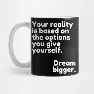 Your reality is based on the options you give yourself. Dream bigger. Mug